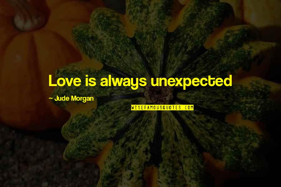 Not Unexpected Love Quotes By Jude Morgan: Love is always unexpected