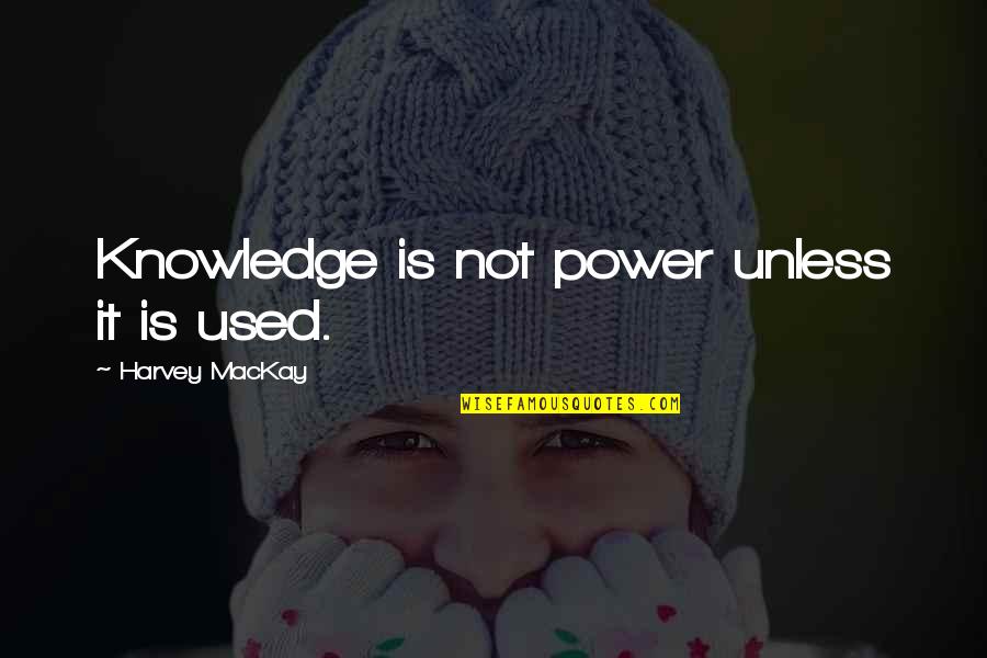 Not Used Quotes By Harvey MacKay: Knowledge is not power unless it is used.