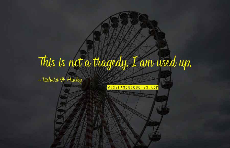 Not Used Quotes By Richard A. Hawley: This is not a tragedy. I am used