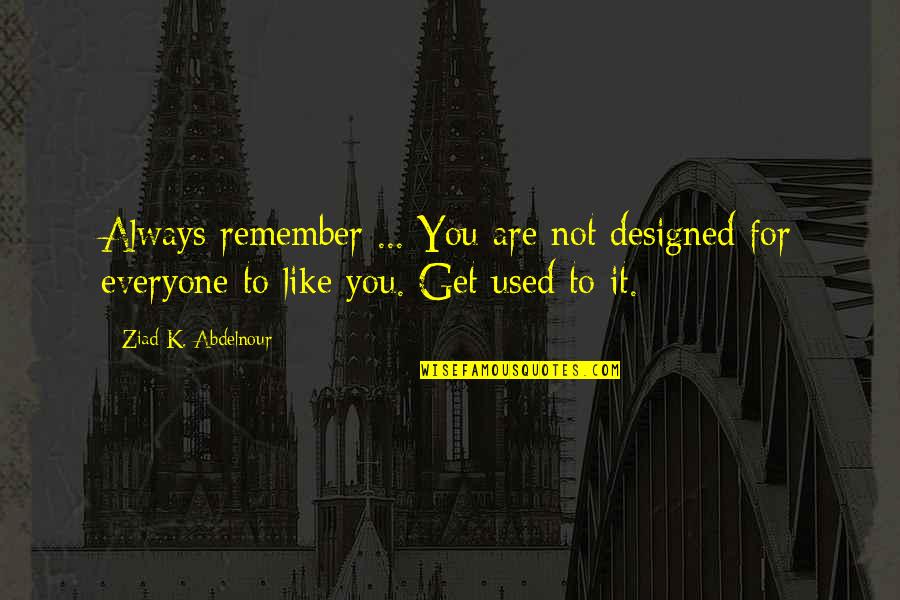 Not Used Quotes By Ziad K. Abdelnour: Always remember ... You are not designed for