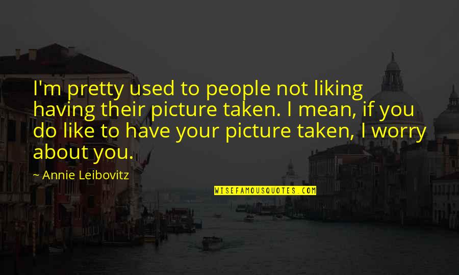 Not Used To Quotes By Annie Leibovitz: I'm pretty used to people not liking having