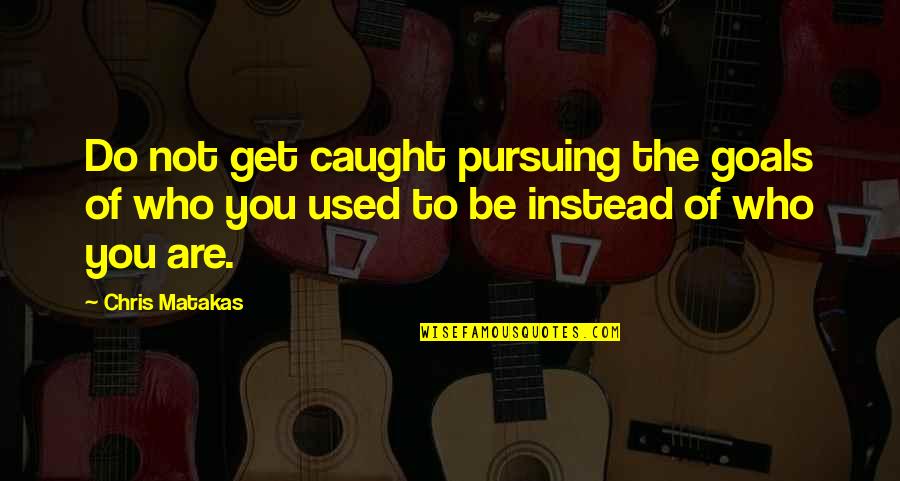 Not Used To Quotes By Chris Matakas: Do not get caught pursuing the goals of