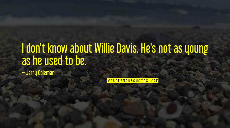 Not Used To Quotes By Jerry Coleman: I don't know about Willie Davis. He's not