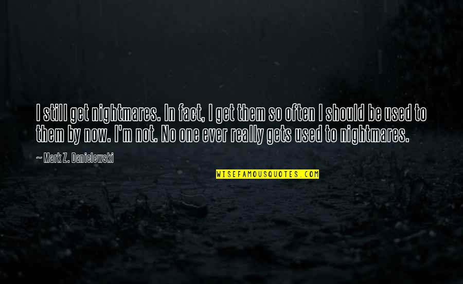 Not Used To Quotes By Mark Z. Danielewski: I still get nightmares. In fact, I get