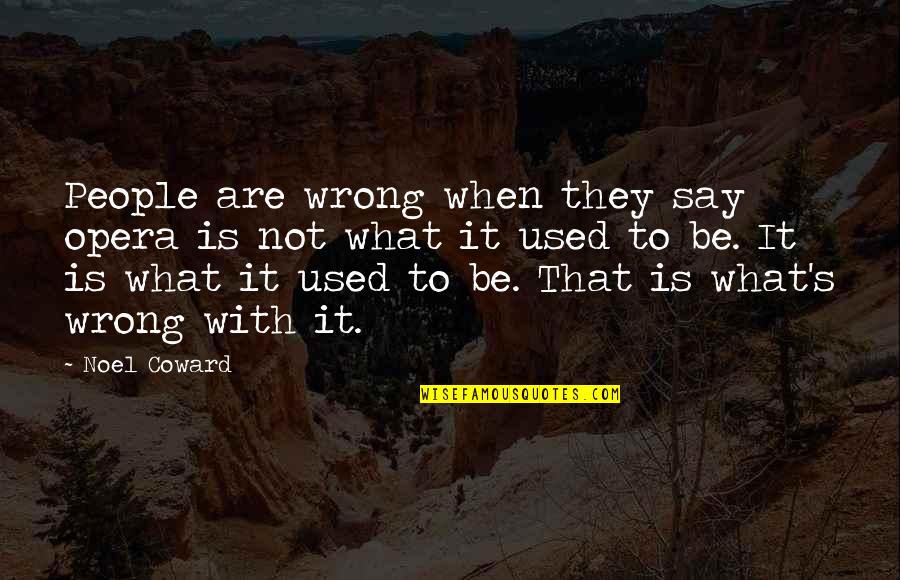 Not Used To Quotes By Noel Coward: People are wrong when they say opera is