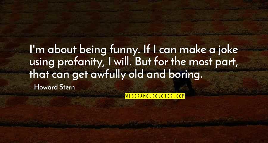 Not Using Profanity Quotes By Howard Stern: I'm about being funny. If I can make