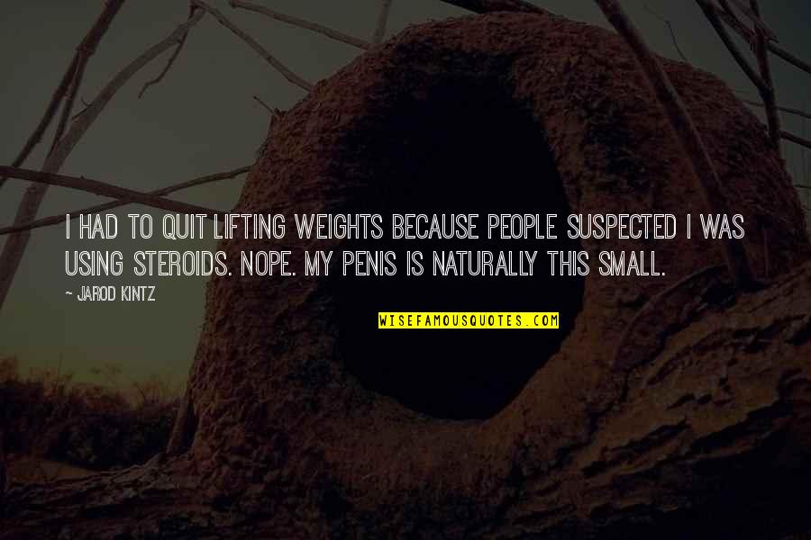 Not Using Steroids Quotes By Jarod Kintz: I had to quit lifting weights because people