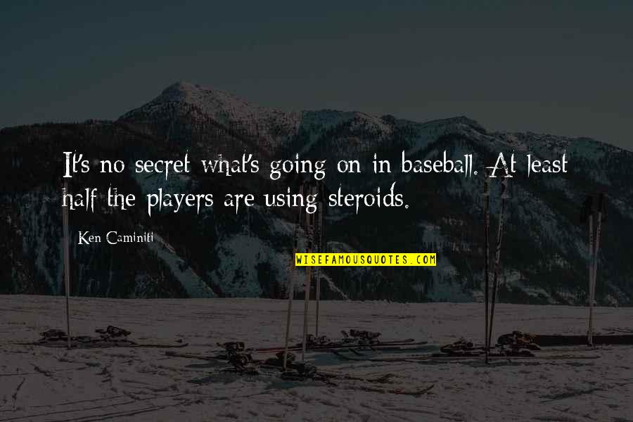 Not Using Steroids Quotes By Ken Caminiti: It's no secret what's going on in baseball.