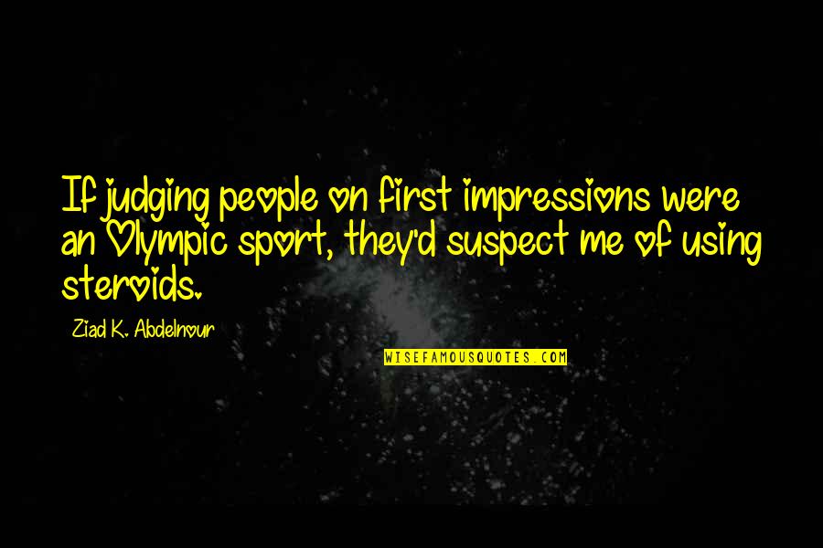 Not Using Steroids Quotes By Ziad K. Abdelnour: If judging people on first impressions were an