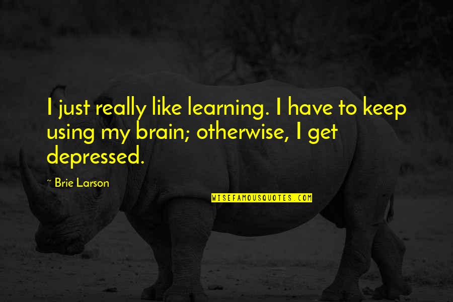 Not Using Your Brain Quotes By Brie Larson: I just really like learning. I have to