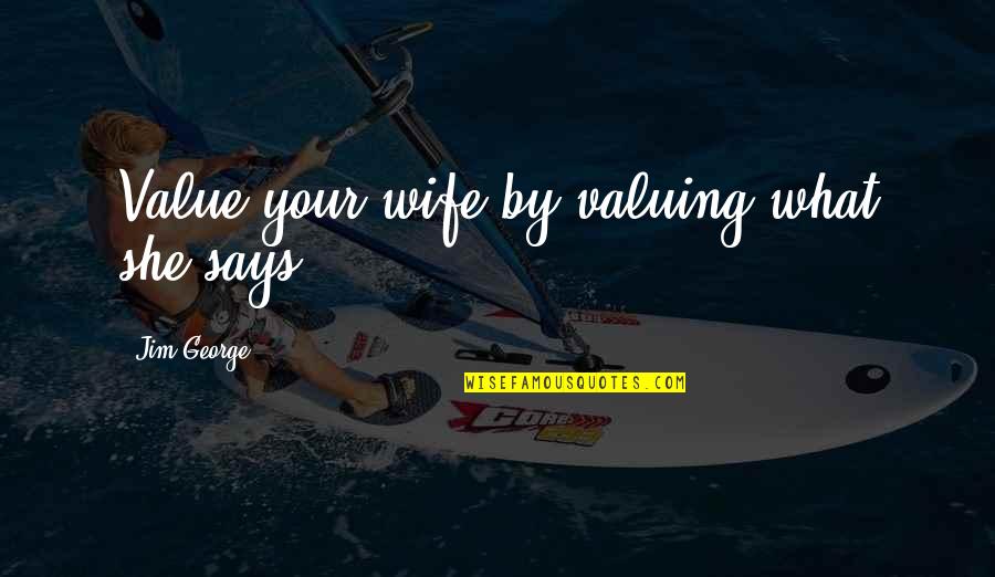 Not Valuing Love Quotes By Jim George: Value your wife by valuing what she says. Not Valuing Love Quotes By Jim George: Value your wife by valuing what she says.