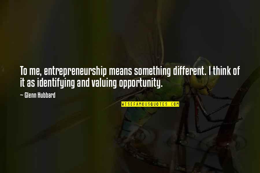 Not Valuing Quotes By Glenn Hubbard: To me, entrepreneurship means something different. I think