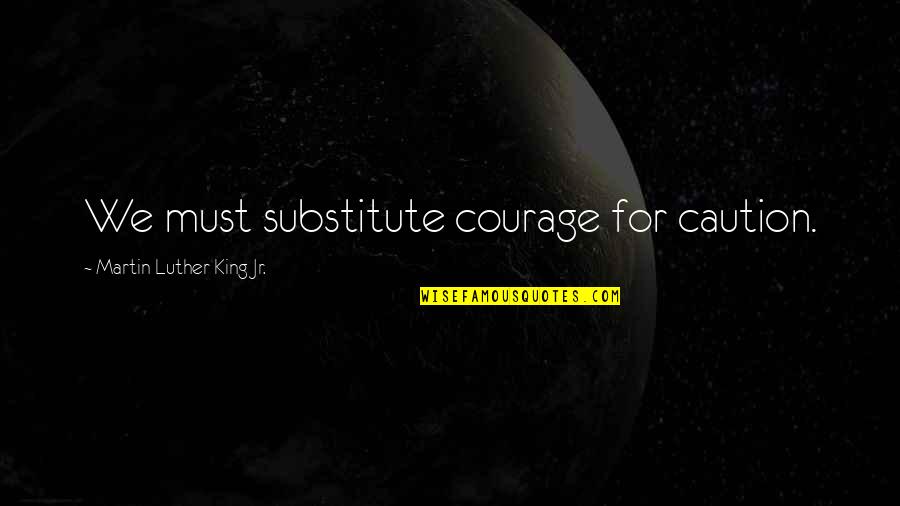 Not Valuing Relationships Quotes By Martin Luther King Jr.: We must substitute courage for caution.