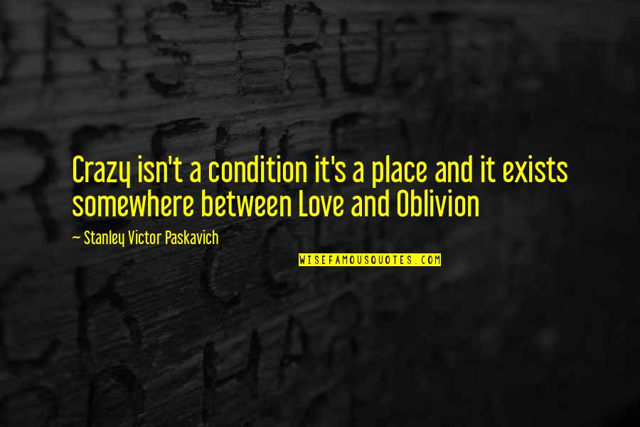 Not Valuing Relationships Quotes By Stanley Victor Paskavich: Crazy isn't a condition it's a place and