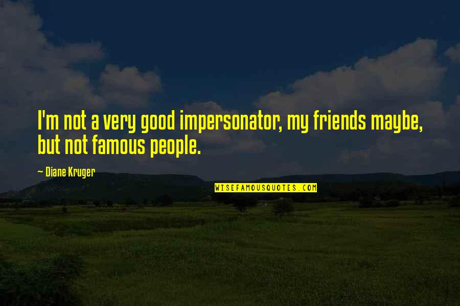 Not Very Good Friends Quotes By Diane Kruger: I'm not a very good impersonator, my friends