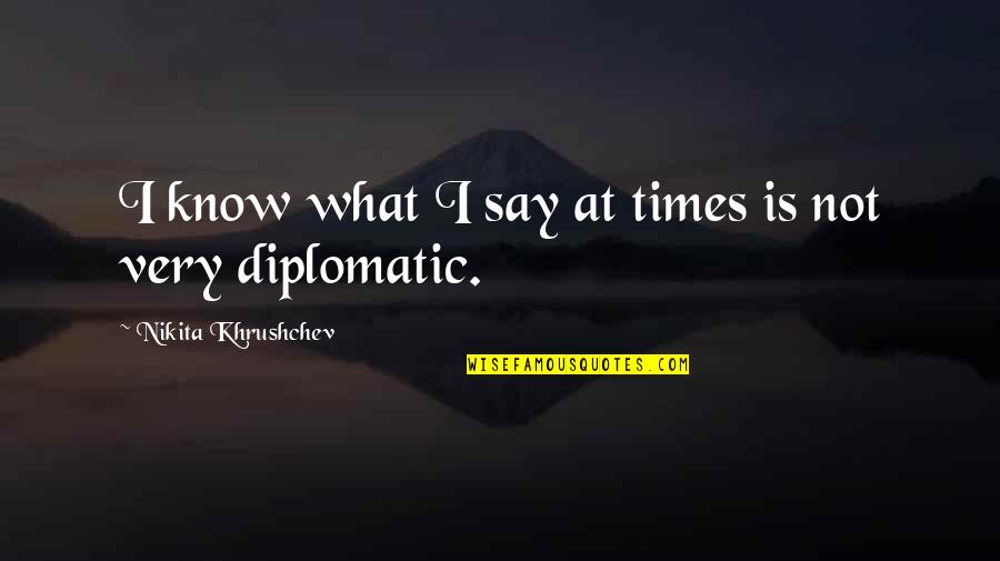 Not Very Quotes By Nikita Khrushchev: I know what I say at times is