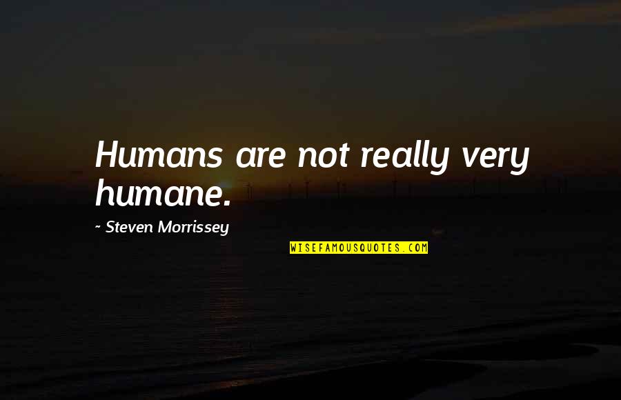 Not Very Quotes By Steven Morrissey: Humans are not really very humane.