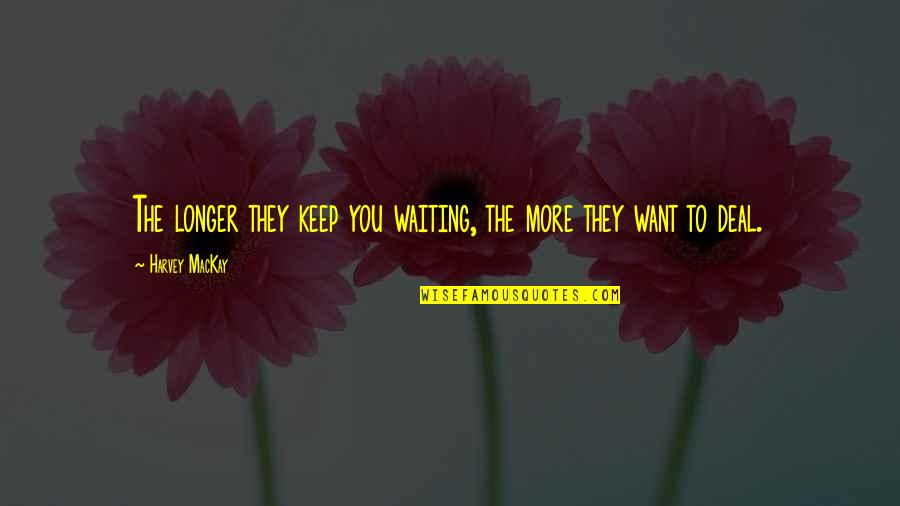 Not Waiting Any Longer Quotes By Harvey MacKay: The longer they keep you waiting, the more