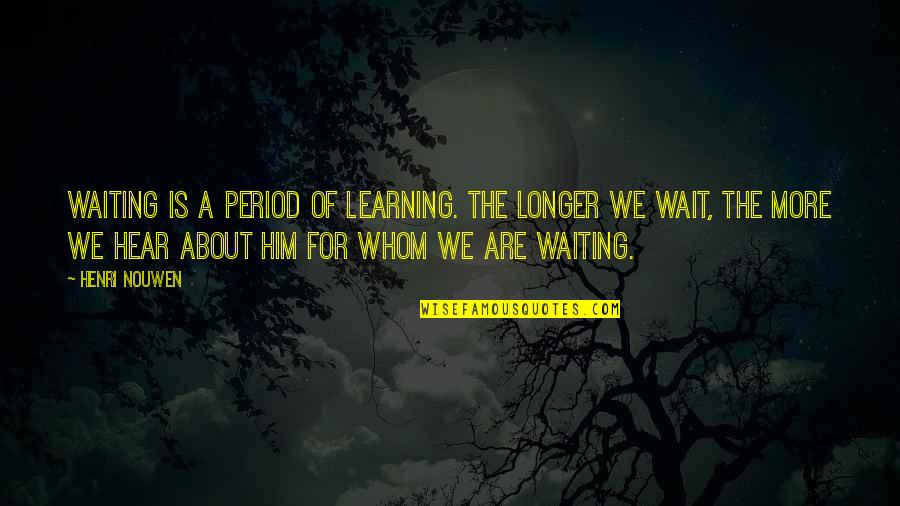 Not Waiting Any Longer Quotes By Henri Nouwen: Waiting is a period of learning. The longer