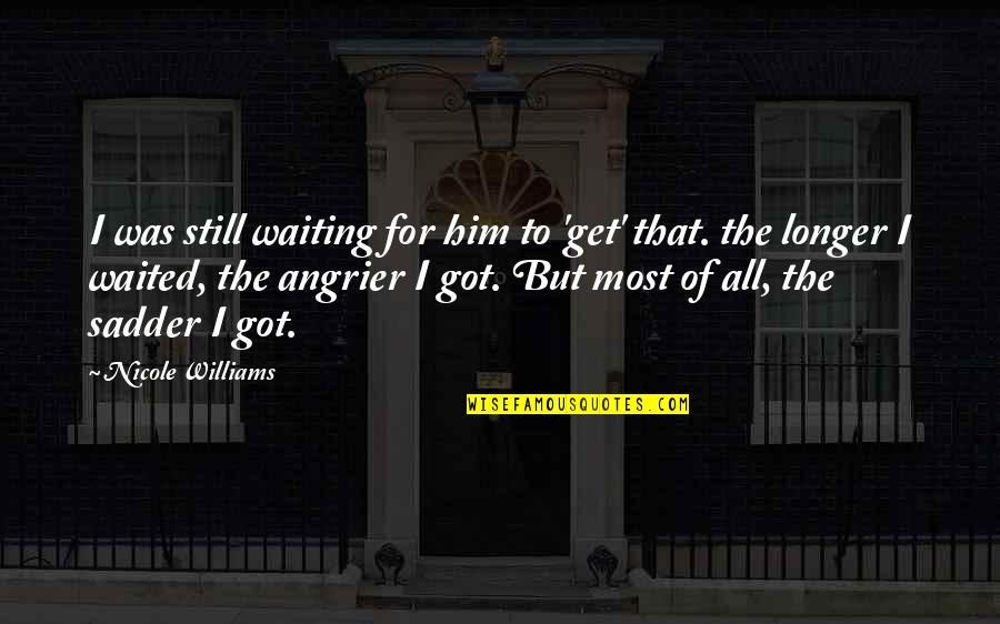 Not Waiting Any Longer Quotes By Nicole Williams: I was still waiting for him to 'get'