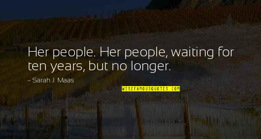 Not Waiting Any Longer Quotes By Sarah J. Maas: Her people. Her people, waiting for ten years,