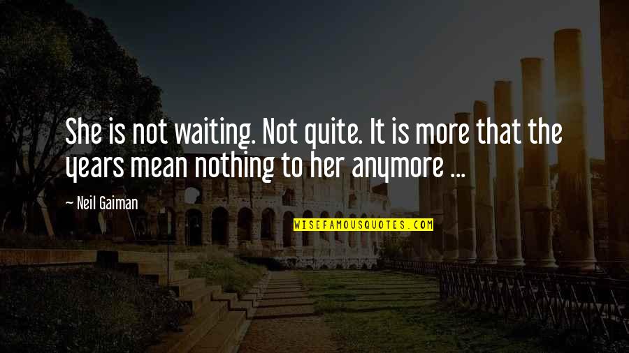 Not Waiting Anymore Quotes By Neil Gaiman: She is not waiting. Not quite. It is