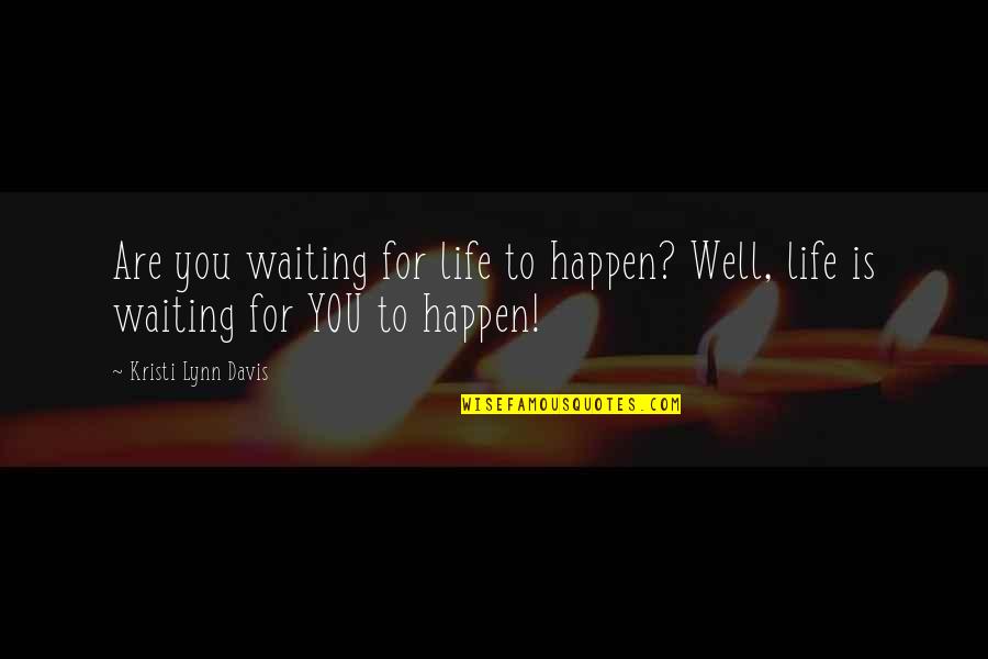 Not Waiting For Life To Happen Quotes By Kristi Lynn Davis: Are you waiting for life to happen? Well,