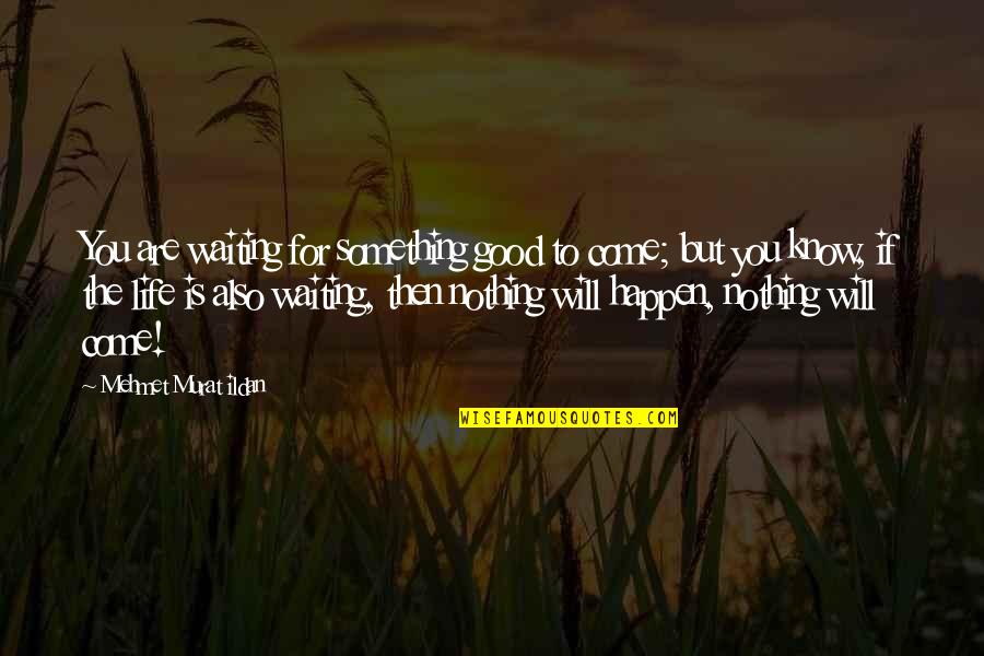 Not Waiting For Life To Happen Quotes By Mehmet Murat Ildan: You are waiting for something good to come;