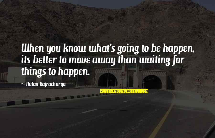 Not Waiting For Life To Happen Quotes By Nutan Bajracharya: When you know what's going to be happen,