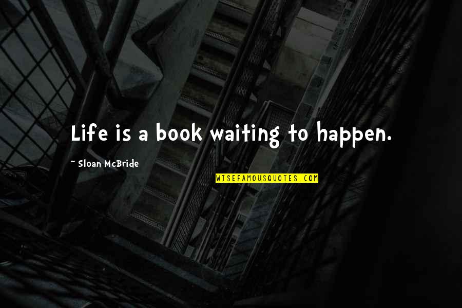 Not Waiting For Life To Happen Quotes By Sloan McBride: Life is a book waiting to happen.