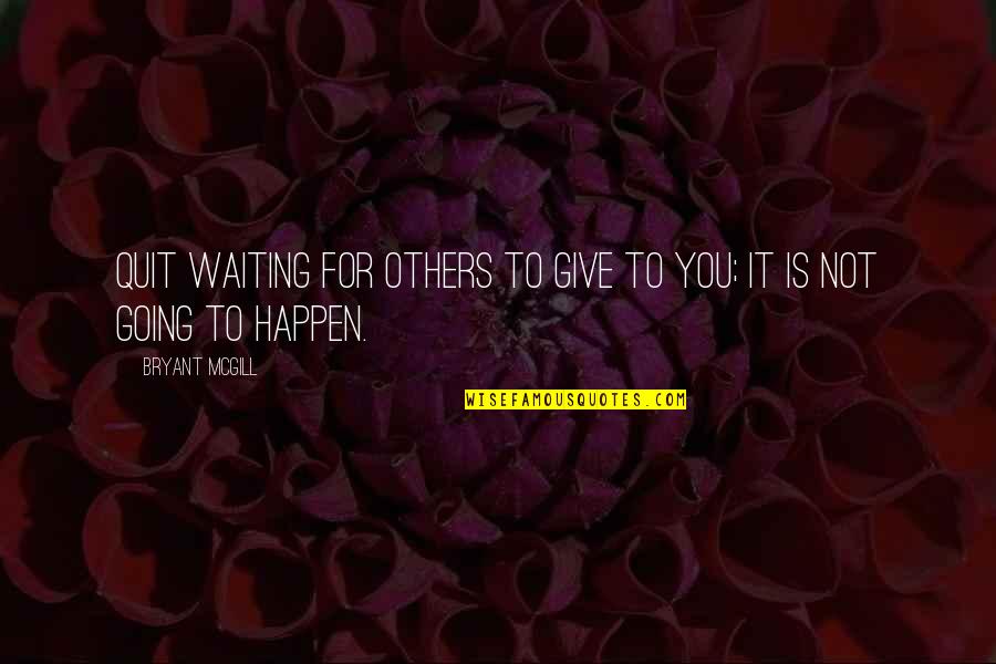 Not Waiting For You Quotes By Bryant McGill: Quit waiting for others to give to you;