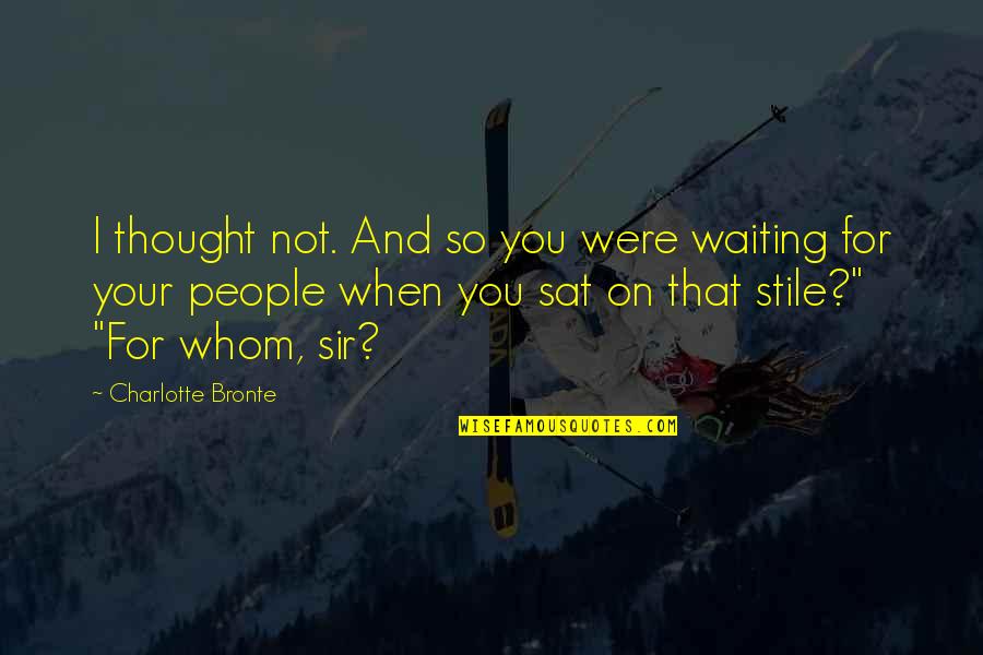 Not Waiting For You Quotes By Charlotte Bronte: I thought not. And so you were waiting