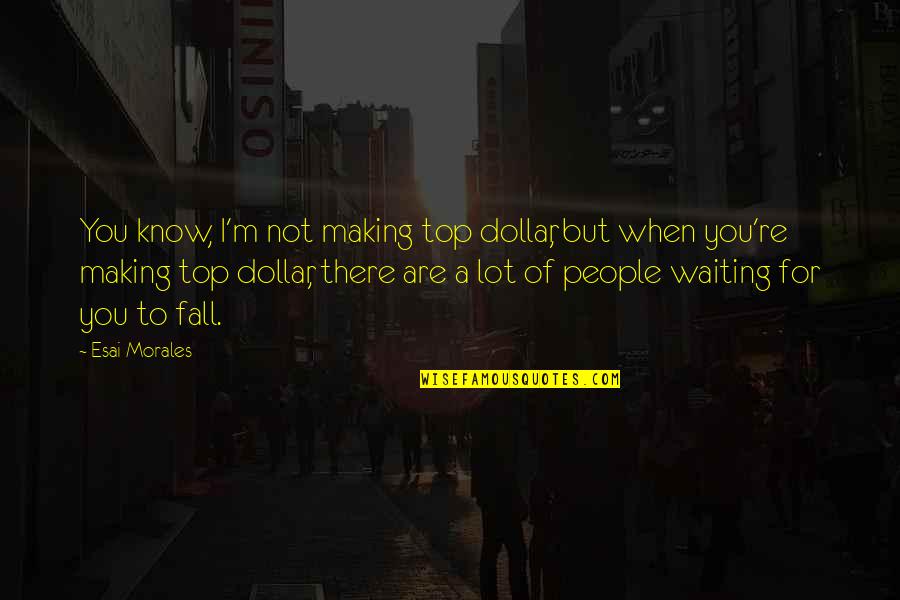Not Waiting For You Quotes By Esai Morales: You know, I'm not making top dollar, but