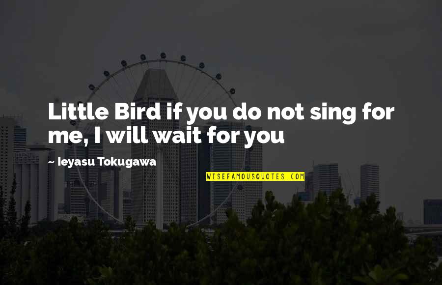 Not Waiting For You Quotes By Ieyasu Tokugawa: Little Bird if you do not sing for