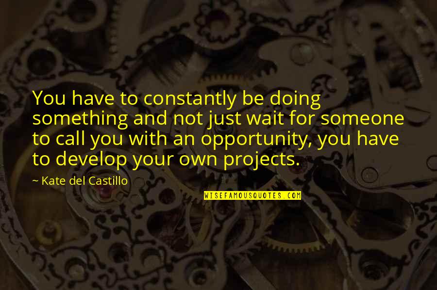 Not Waiting For You Quotes By Kate Del Castillo: You have to constantly be doing something and