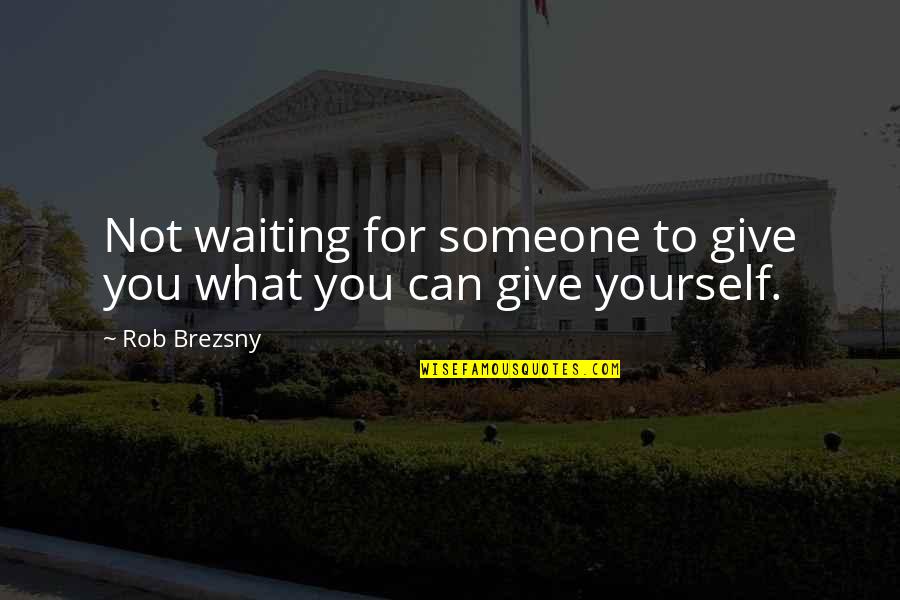 Not Waiting For You Quotes By Rob Brezsny: Not waiting for someone to give you what