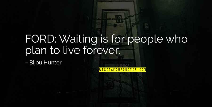 Not Waiting Forever Quotes By Bijou Hunter: FORD: Waiting is for people who plan to