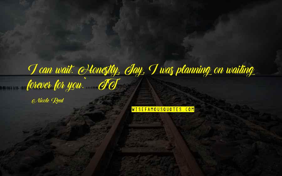 Not Waiting Forever Quotes By Nicole Reed: I can wait. Honestly, Jay, I was planning