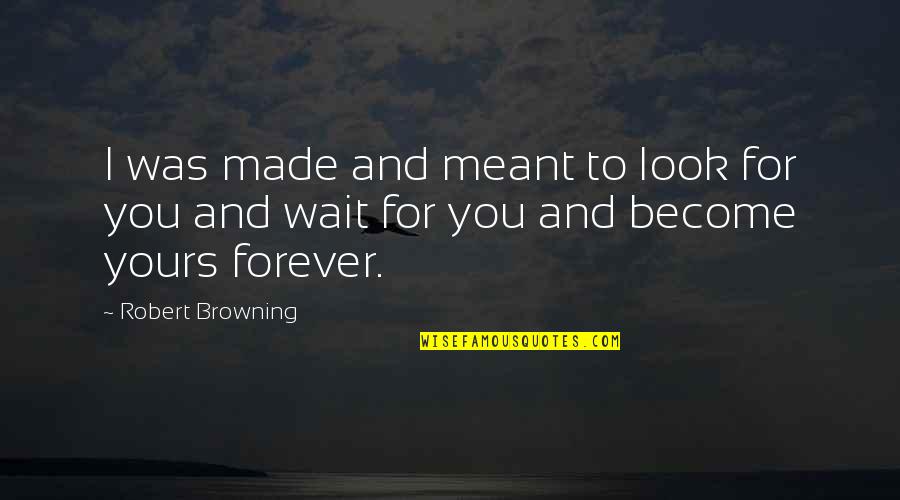Not Waiting Forever Quotes By Robert Browning: I was made and meant to look for