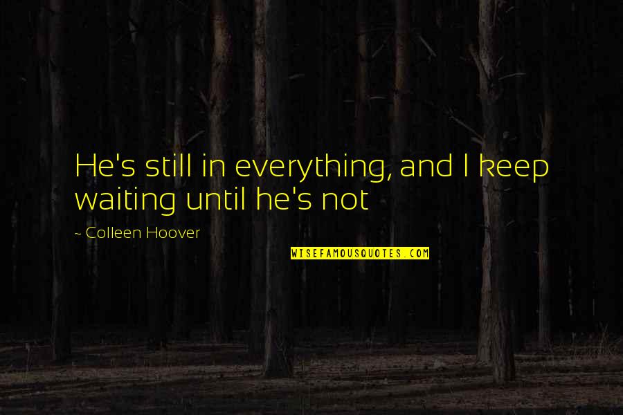 Not Waiting Quotes By Colleen Hoover: He's still in everything, and I keep waiting