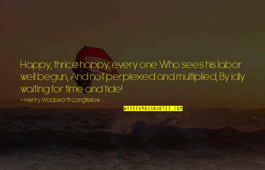 Not Waiting Quotes By Henry Wadsworth Longfellow: Happy, thrice happy, every one Who sees his