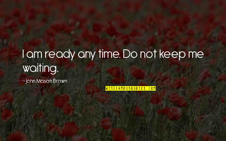 Not Waiting Quotes By John Mason Brown: I am ready any time. Do not keep