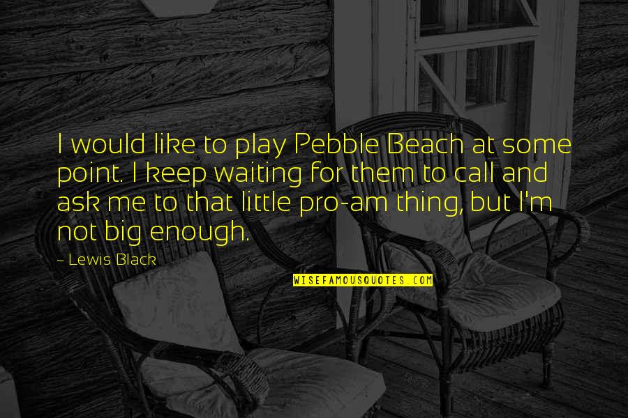 Not Waiting Quotes By Lewis Black: I would like to play Pebble Beach at