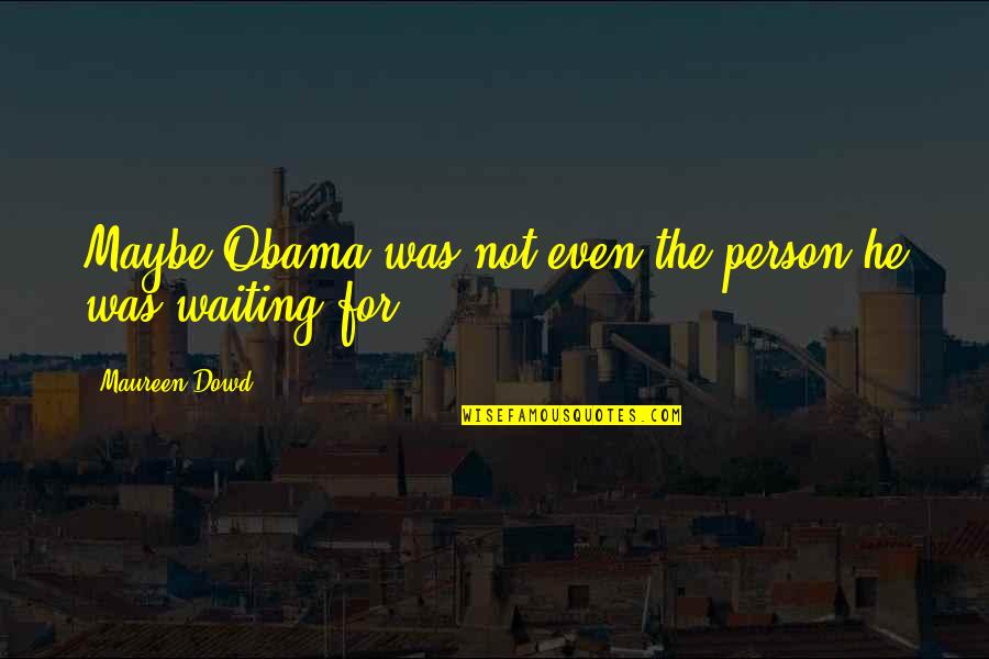 Not Waiting Quotes By Maureen Dowd: Maybe Obama was not even the person he