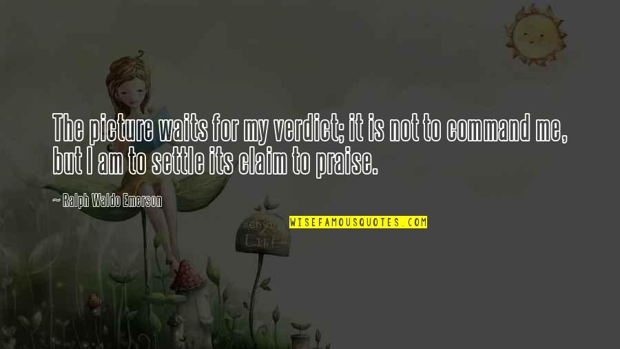 Not Waiting Quotes By Ralph Waldo Emerson: The picture waits for my verdict; it is