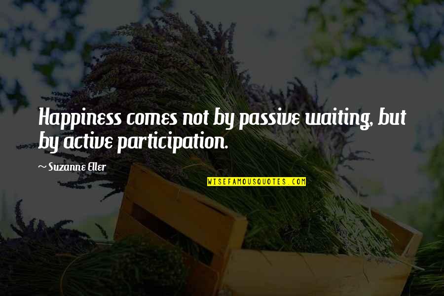 Not Waiting Quotes By Suzanne Eller: Happiness comes not by passive waiting, but by
