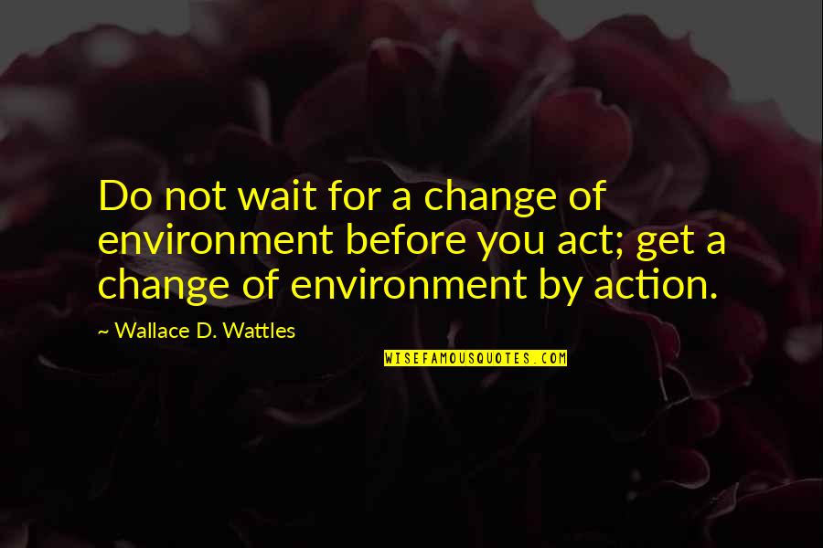 Not Waiting Quotes By Wallace D. Wattles: Do not wait for a change of environment