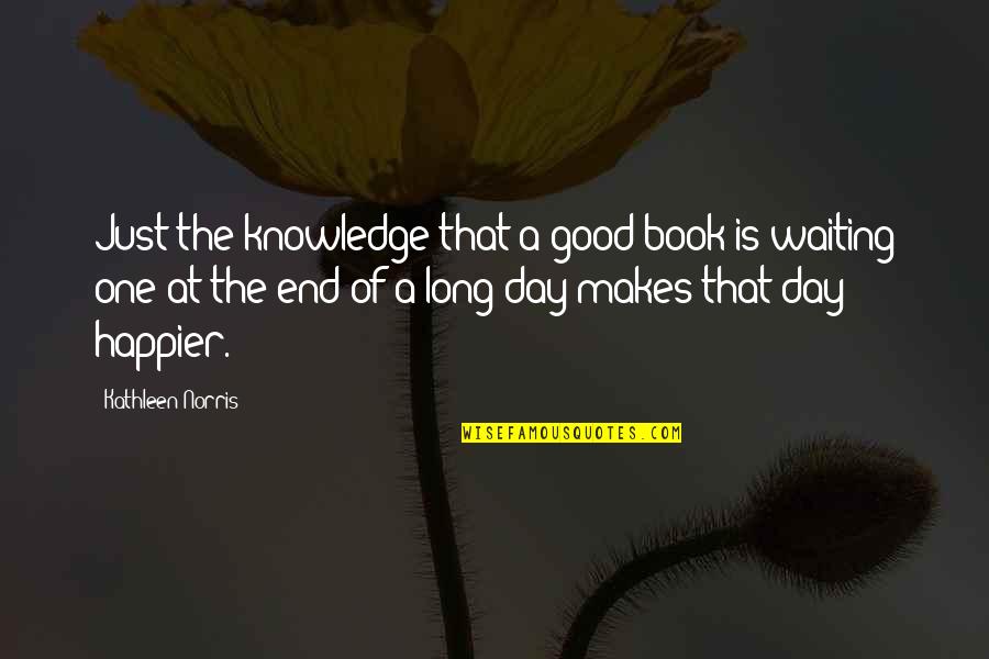 Not Waiting To Long Quotes By Kathleen Norris: Just the knowledge that a good book is
