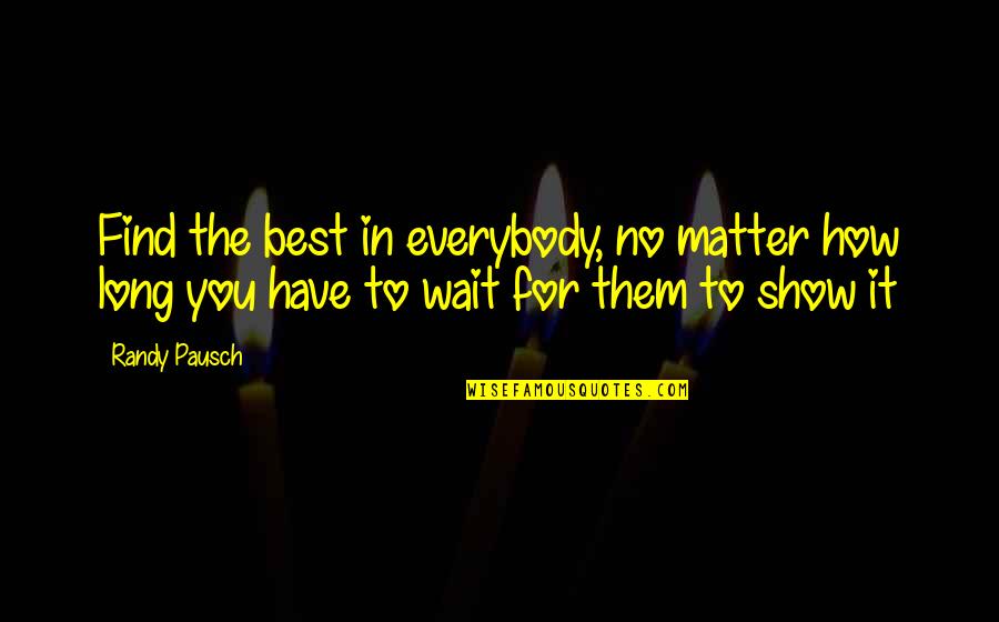 Not Waiting Too Long Quotes By Randy Pausch: Find the best in everybody, no matter how