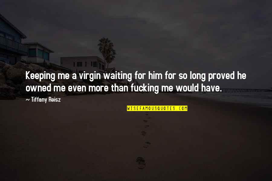Not Waiting Too Long Quotes By Tiffany Reisz: Keeping me a virgin waiting for him for